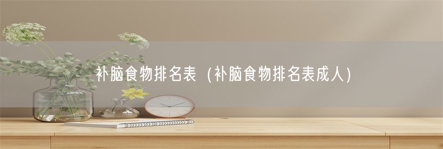 补脑食物排名表（补脑食物排名表成人）(1)
