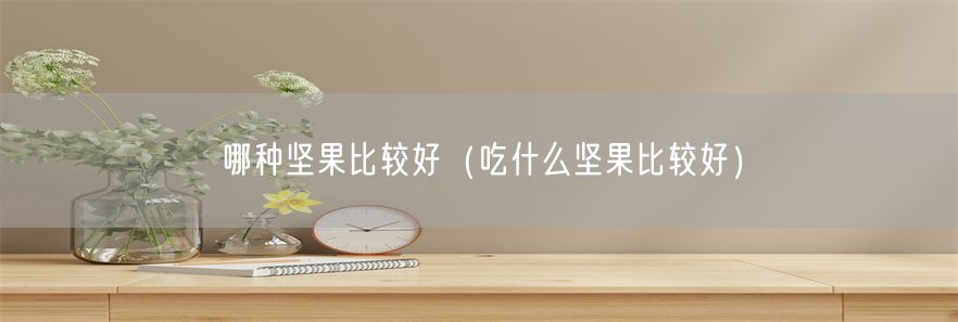 哪种坚果比较好（吃什么坚果比较好）(1)