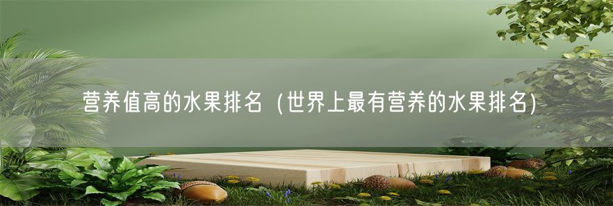 营养值高的水果排名（世界上最有营养的水果排名）(1)