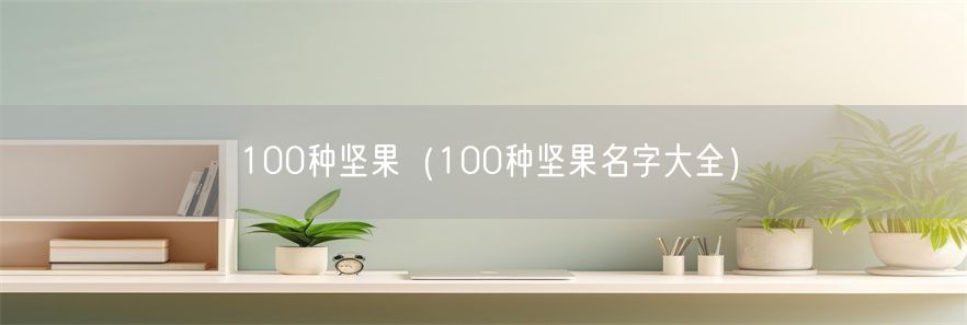 100种坚果（100种坚果名字大全）(1)
