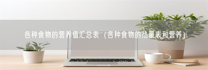 各种食物的营养值汇总表（各种食物的热量表和营养）(1)