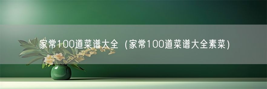 家常100道菜谱大全（家常100道菜谱大全素菜）(1)