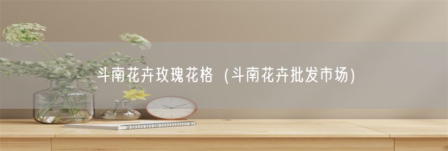 斗南花卉玫瑰花格（斗南花卉批发市场）(1)