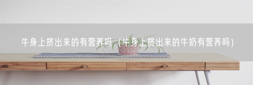 牛身上挤出来的有营养吗（牛身上挤出来的牛奶有营养吗）(1)