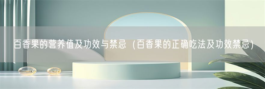 百香果的营养值及功效与禁忌（百香果的正确吃法及功效禁忌）(1)