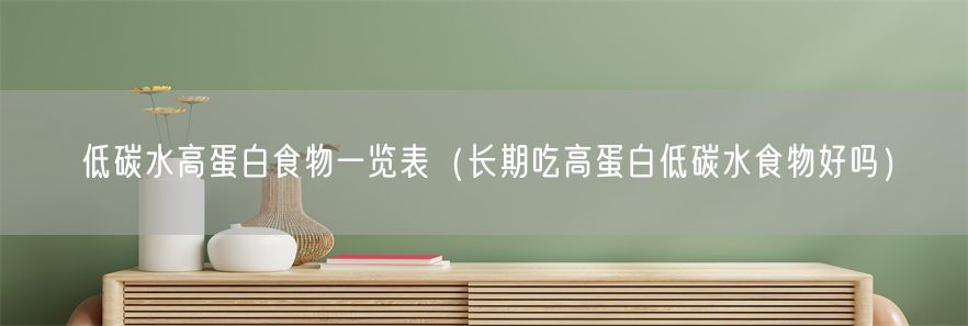 低碳水高蛋白食物一览表（长期吃高蛋白低碳水食物好吗）(1)