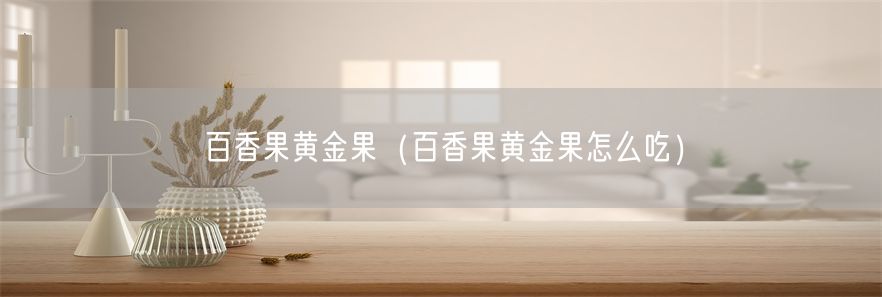 百香果黄金果（百香果黄金果怎么吃）(1)