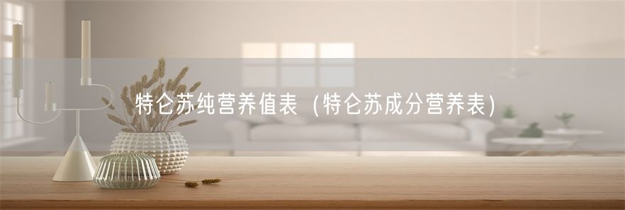 特仑苏纯营养值表（特仑苏成分营养表）(1)