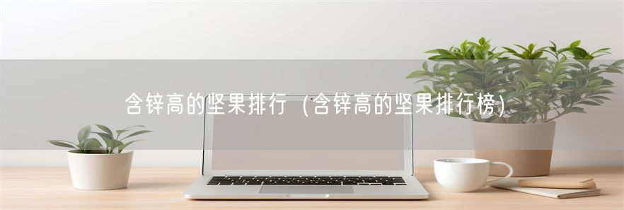 含锌高的坚果排行（含锌高的坚果排行榜）(1)