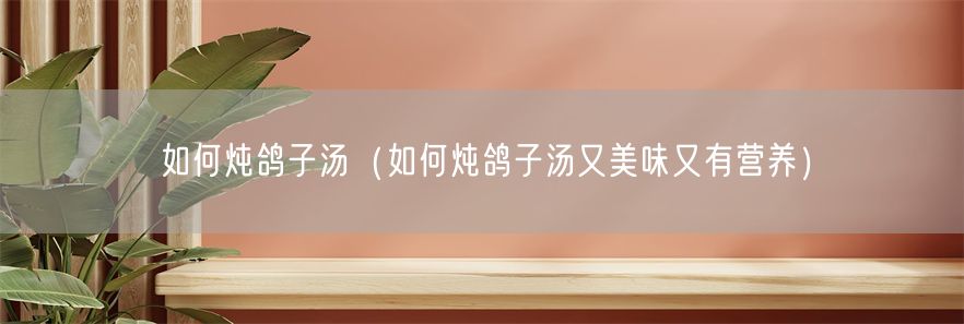 如何炖鸽子汤（如何炖鸽子汤又美味又有营养）(1)