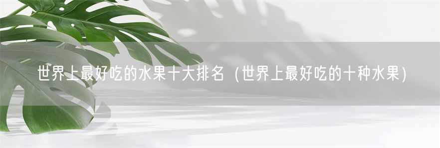 世界上最好吃的水果十大排名（世界上最好吃的十种水果）(1)