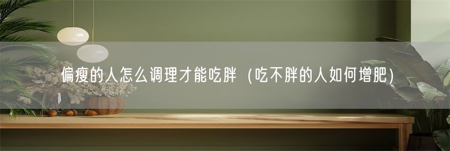 偏瘦的人怎么调理才能吃胖（吃不胖的人如何增肥）(1)
