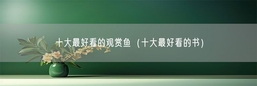 十大最好看的观赏鱼（十大最好看的书）(1)