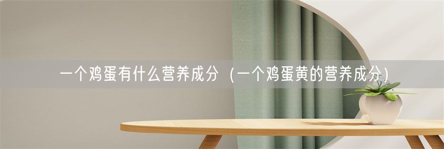 一个鸡蛋有什么营养成分（一个鸡蛋黄的营养成分）(1)