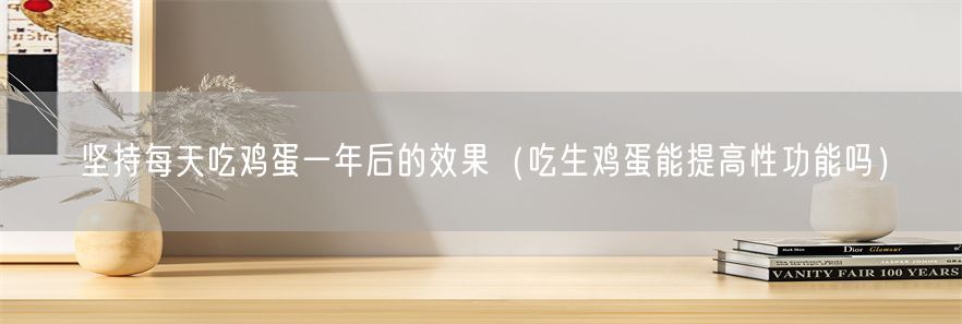 坚持每天吃鸡蛋一年后的效果（吃生鸡蛋能提高性功能吗）(1)