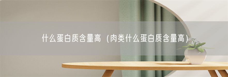 什么蛋白质含量高（肉类什么蛋白质含量高）(1)