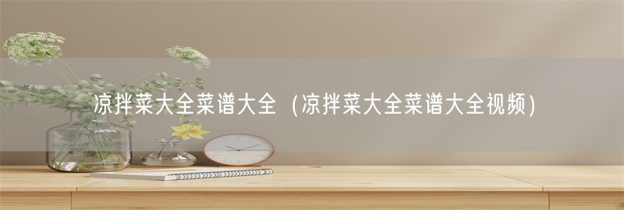 凉拌菜大全菜谱大全（凉拌菜大全菜谱大全视频）(1)
