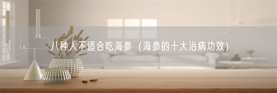 八种人不适合吃海参（海参的十大治病功效）(1)