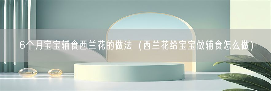 6个月宝宝辅食西兰花的做法（西兰花给宝宝做辅食怎么做）(1)