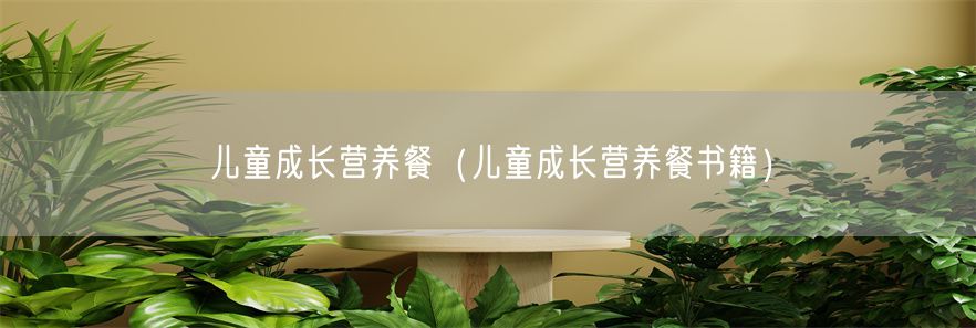 儿童成长营养餐（儿童成长营养餐书籍）(1)