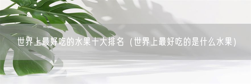 世界上最好吃的水果十大排名（世界上最好吃的是什么水果）(1)