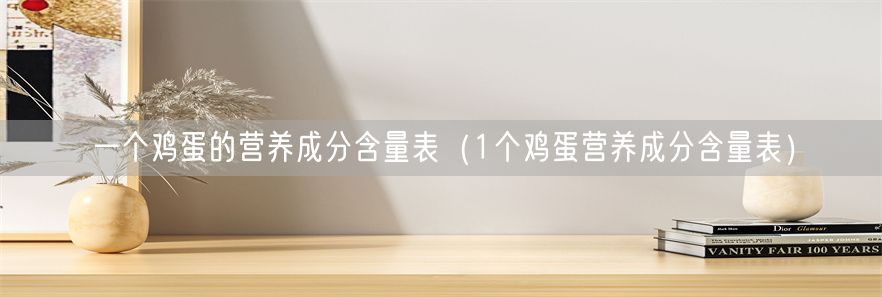 一个鸡蛋的营养成分含量表（1个鸡蛋营养成分含量表）(1)