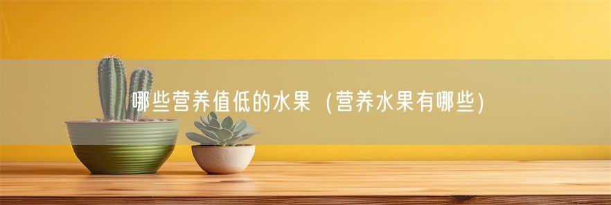 哪些营养值低的水果（营养水果有哪些）(1)