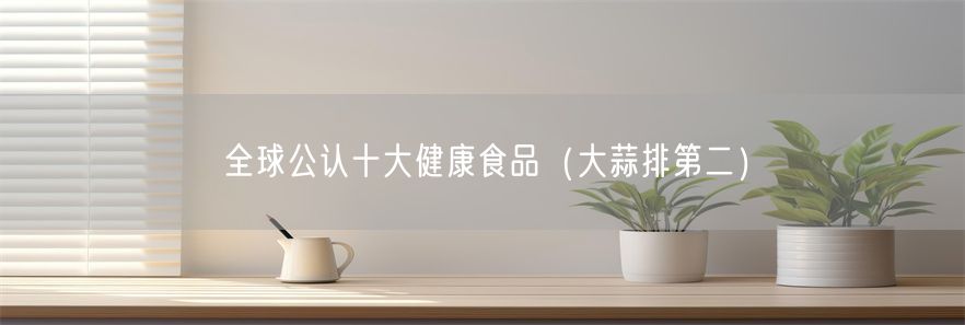 全球公认十大健康食品（大蒜排第二）(1)