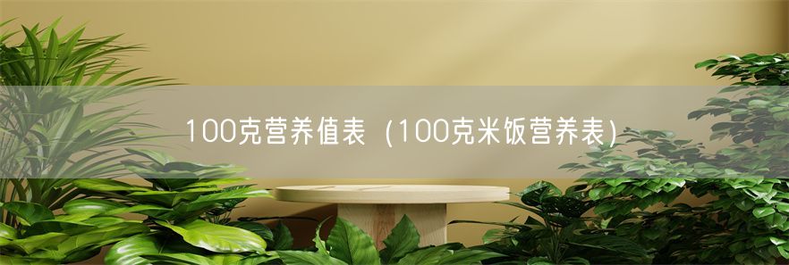 100克营养值表（100克米饭营养表）(1)