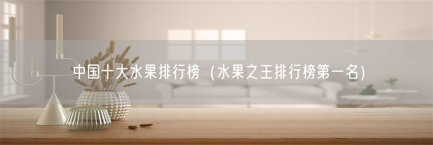 中国十大水果排行榜（水果之王排行榜第一名）(1)