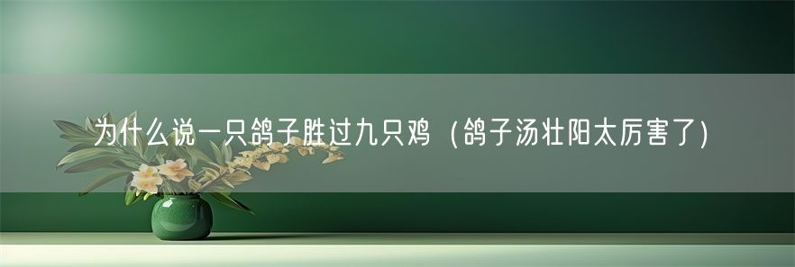 为什么说一只鸽子胜过九只鸡（鸽子汤壮阳太厉害了）(1)