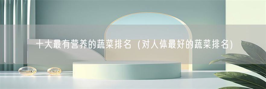 十大最有营养的蔬菜排名（对人体最好的蔬菜排名）(1)
