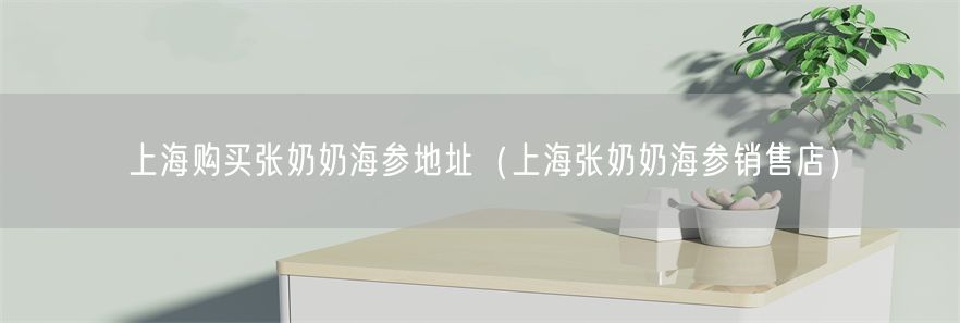 上海购买张奶奶海参地址（上海张奶奶海参销售店）(1)