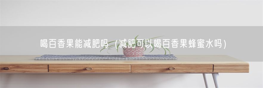 喝百香果能减肥吗（减肥可以喝百香果蜂蜜水吗）(1)