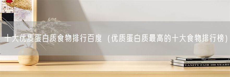 十大优质蛋白质食物排行百度（优质蛋白质最高的十大食物排行榜）(1)