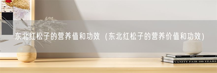 东北红松子的营养值和功效（东北红松子的营养价值和功效）(1)