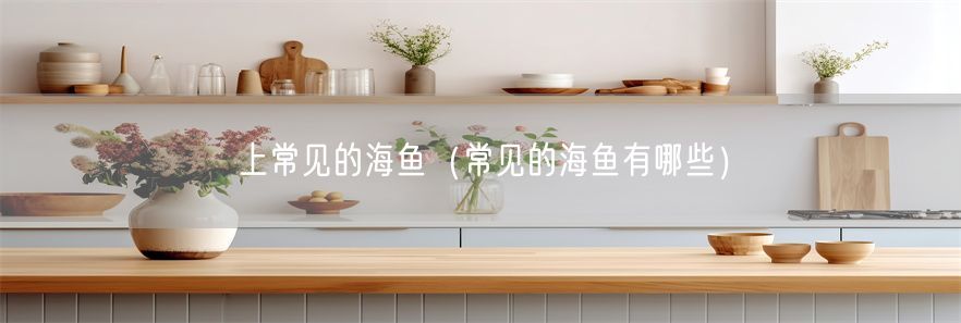 上常见的海鱼（常见的海鱼有哪些）(1)