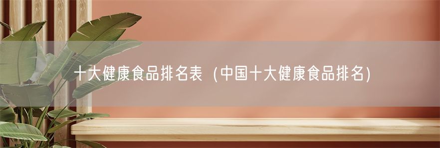 十大健康食品排名表（中国十大健康食品排名）(1)