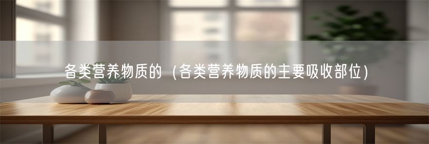 各类营养物质的（各类营养物质的主要吸收部位）(1)