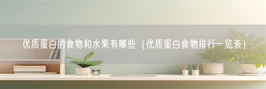 优质蛋白的食物和水果有哪些（优质蛋白食物排行一览表）(1)