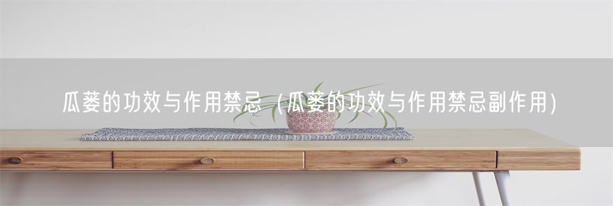 瓜蒌的功效与作用禁忌（瓜蒌的功效与作用禁忌副作用）(1)