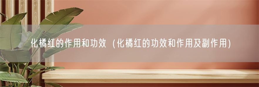 化橘红的作用和功效（化橘红的功效和作用及副作用）(1)