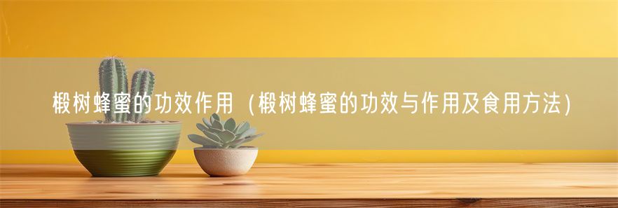 椴树蜂蜜的功效作用（椴树蜂蜜的功效与作用及食用方法）(1)